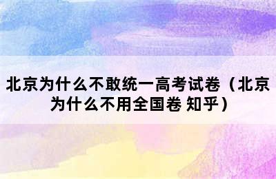 北京为什么不敢统一高考试卷（北京为什么不用全国卷 知乎）